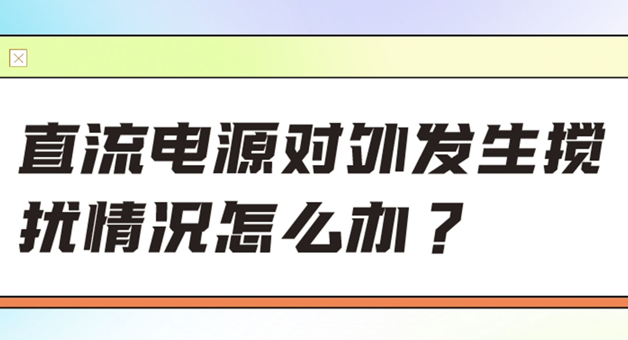 直流電源對外發生攪擾情況怎么辦？