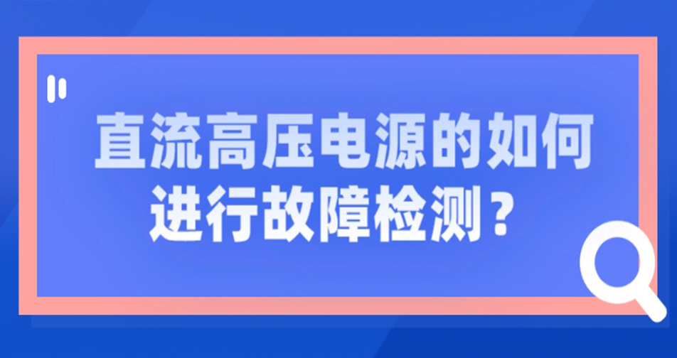 直流高壓電源的如何進行故障檢測？