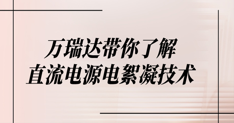 萬瑞達帶你了解直流電源電絮凝技術原理